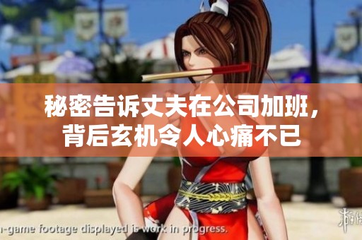 秘密告诉丈夫在公司加班，背后玄机令人心痛不已