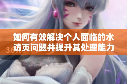 如何有效解决个人面临的水访页问题并提升其处理能力