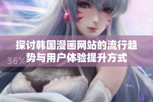 探讨韩国漫画网站的流行趋势与用户体验提升方式