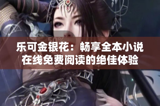 乐可金银花：畅享全本小说在线免费阅读的绝佳体验