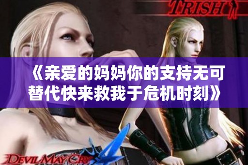 《亲爱的妈妈你的支持无可替代快来救我于危机时刻》