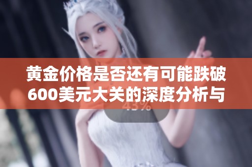 黄金价格是否还有可能跌破600美元大关的深度分析与展望