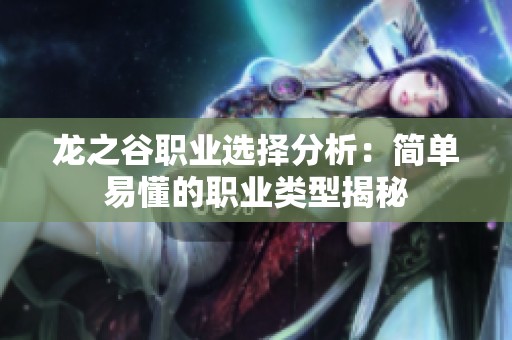 龙之谷职业选择分析：简单易懂的职业类型揭秘