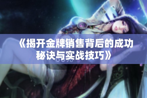 《揭开金牌销售背后的成功秘诀与实战技巧》