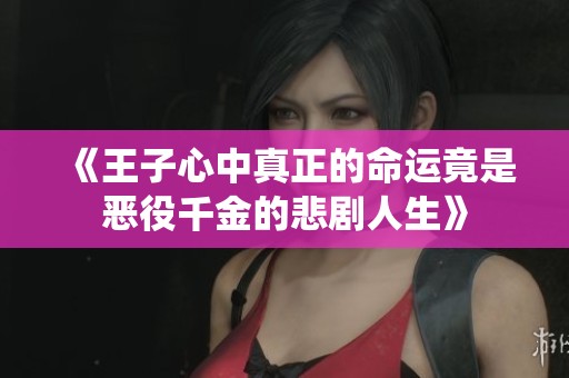 《王子心中真正的命运竟是恶役千金的悲剧人生》