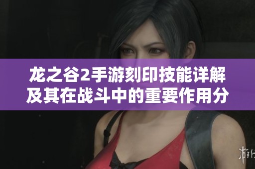 龙之谷2手游刻印技能详解及其在战斗中的重要作用分析
