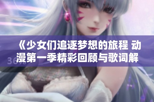 《少女们追逐梦想的旅程 动漫第一季精彩回顾与歌词解析》