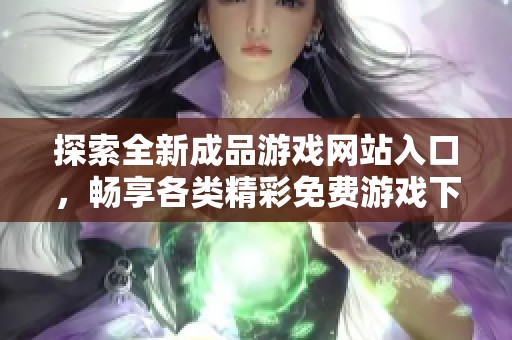 探索全新成品游戏网站入口，畅享各类精彩免费游戏下载体验