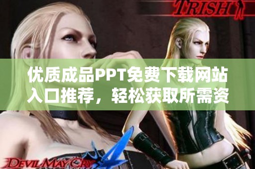 优质成品PPT免费下载网站入口推荐，轻松获取所需资料