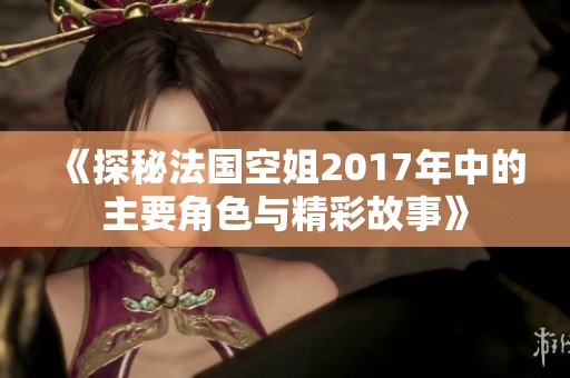 《探秘法国空姐2017年中的主要角色与精彩故事》