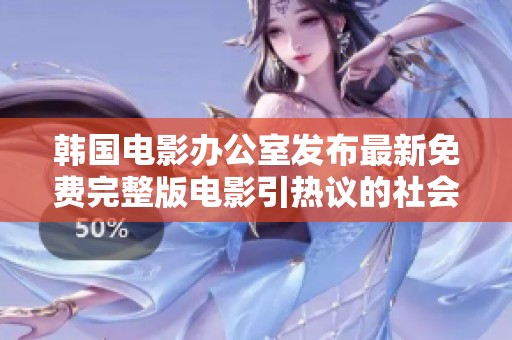 韩国电影办公室发布最新免费完整版电影引热议的社会新闻