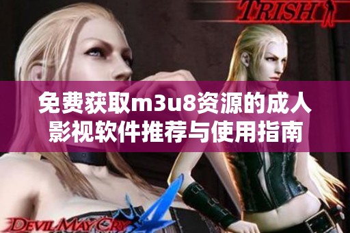 免费获取m3u8资源的成人影视软件推荐与使用指南
