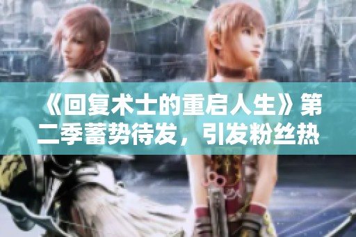 《回复术士的重启人生》第二季蓄势待发，引发粉丝热切期待与讨论