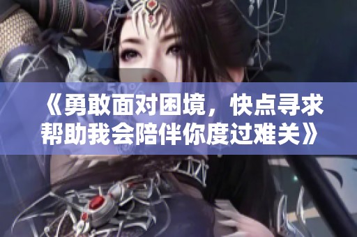 《勇敢面对困境，快点寻求帮助我会陪伴你度过难关》