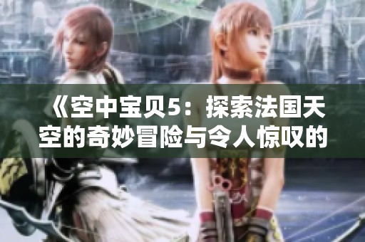 《空中宝贝5：探索法国天空的奇妙冒险与令人惊叹的故事》