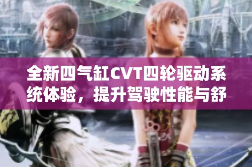 全新四气缸CVT四轮驱动系统体验，提升驾驶性能与舒适性