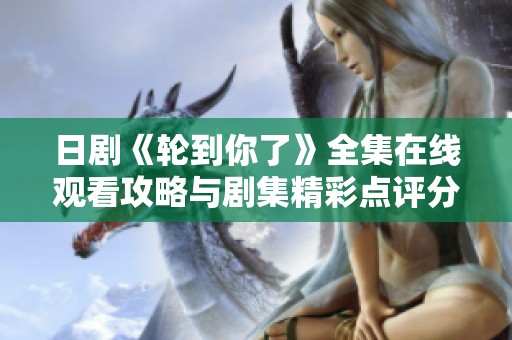 日剧《轮到你了》全集在线观看攻略与剧集精彩点评分享
