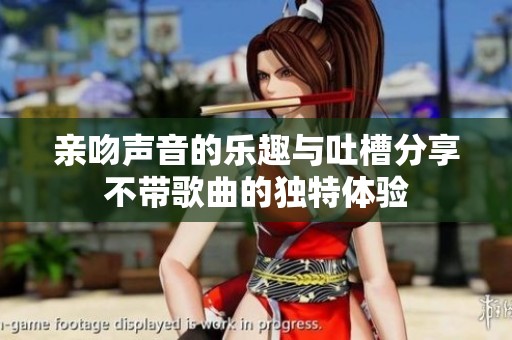 亲吻声音的乐趣与吐槽分享不带歌曲的独特体验