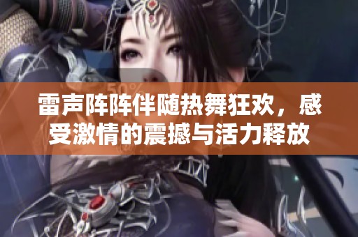 雷声阵阵伴随热舞狂欢，感受激情的震撼与活力释放