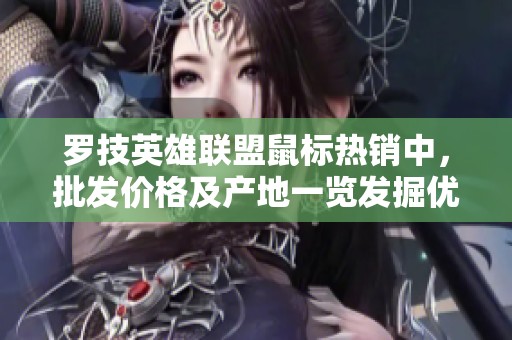罗技英雄联盟鼠标热销中，批发价格及产地一览发掘优惠信息