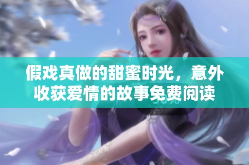 假戏真做的甜蜜时光，意外收获爱情的故事免费阅读