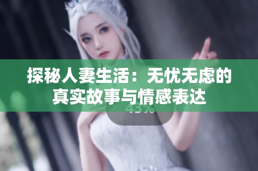 探秘人妻生活：无忧无虑的真实故事与情感表达