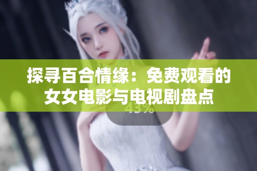 探寻百合情缘：免费观看的女女电影与电视剧盘点