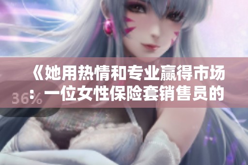《她用热情和专业赢得市场：一位女性保险套销售员的奋斗故事》