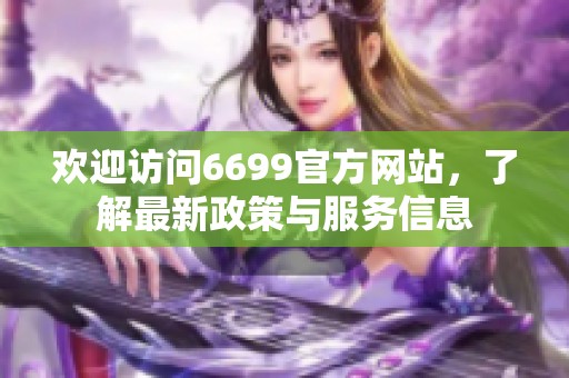 欢迎访问6699官方网站，了解最新政策与服务信息