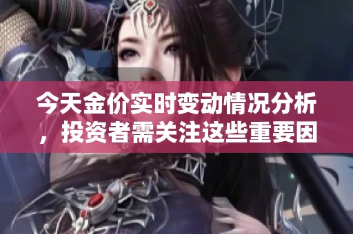 今天金价实时变动情况分析，投资者需关注这些重要因素