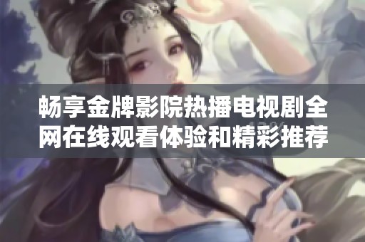 畅享金牌影院热播电视剧全网在线观看体验和精彩推荐