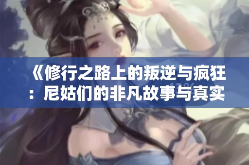 《修行之路上的叛逆与疯狂：尼姑们的非凡故事与真实人生》