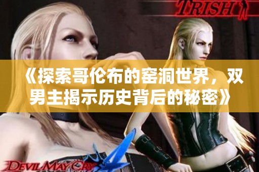 《探索哥伦布的窑洞世界，双男主揭示历史背后的秘密》