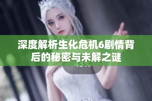深度解析生化危机6剧情背后的秘密与未解之谜