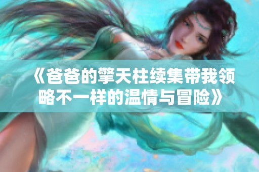 《爸爸的擎天柱续集带我领略不一样的温情与冒险》