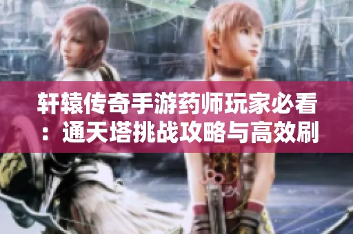 轩辕传奇手游药师玩家必看：通天塔挑战攻略与高效刷塔技巧详解