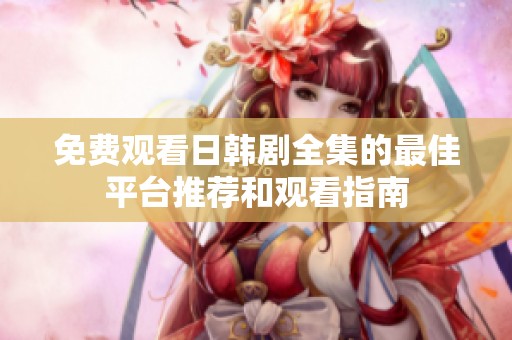 免费观看日韩剧全集的最佳平台推荐和观看指南