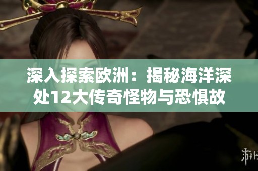 深入探索欧洲：揭秘海洋深处12大传奇怪物与恐惧故事