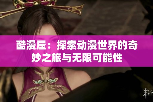 酷漫屋：探索动漫世界的奇妙之旅与无限可能性