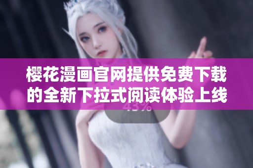 樱花漫画官网提供免费下载的全新下拉式阅读体验上线啦