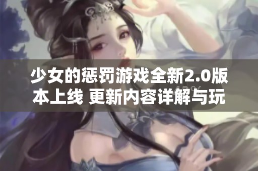 少女的惩罚游戏全新2.0版本上线 更新内容详解与玩法提升解析
