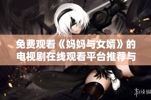 免费观看《妈妈与女婿》的电视剧在线观看平台推荐与内容简介