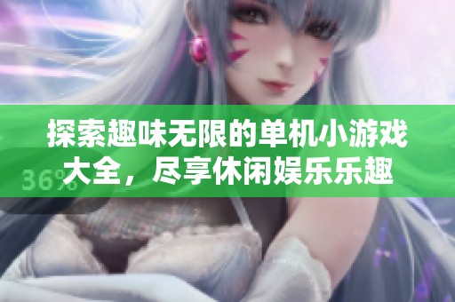 探索趣味无限的单机小游戏大全，尽享休闲娱乐乐趣