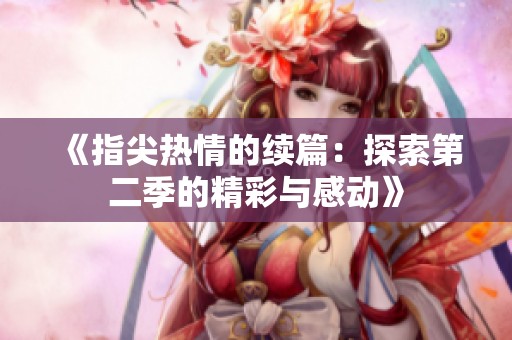 《指尖热情的续篇：探索第二季的精彩与感动》