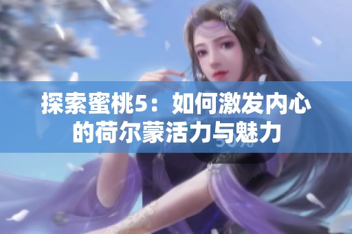 探索蜜桃5：如何激发内心的荷尔蒙活力与魅力