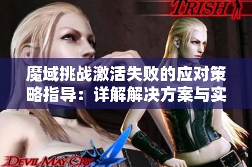 魔域挑战激活失败的应对策略指导：详解解决方案与实用技巧