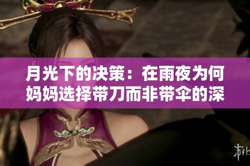 月光下的决策：在雨夜为何妈妈选择带刀而非带伞的深意探索