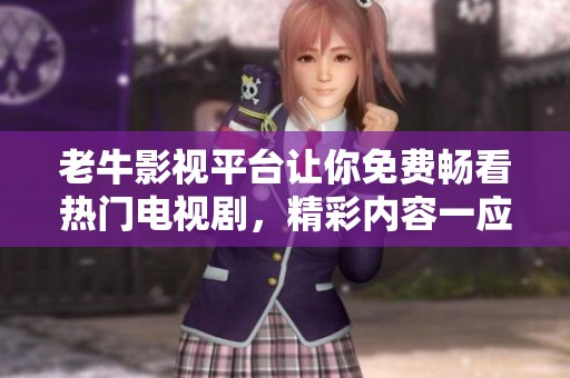 老牛影视平台让你免费畅看热门电视剧，精彩内容一应俱全