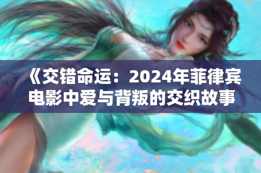 《交错命运：2024年菲律宾电影中爱与背叛的交织故事》