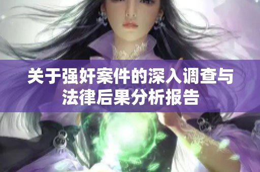 关于强奸案件的深入调查与法律后果分析报告
